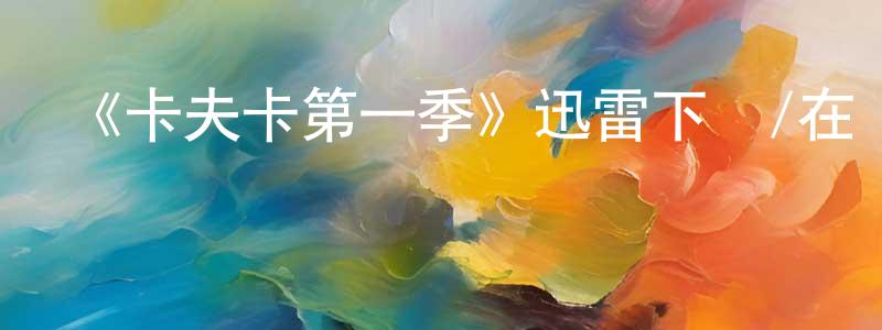 影視迷陳曉正的個人博客,《卡夫卡第一季》迅雷下載/在線觀看-選秀綜藝-美劇天堂
